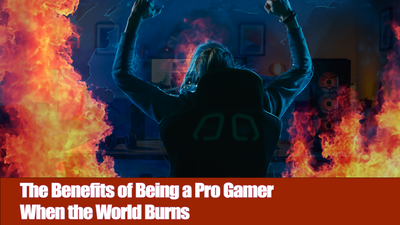 The Benefits of Being a Pro Gamer When the World Burns